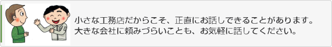 小さな工務店だからこそ、正直にお話しできることがあります。